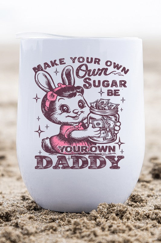 Make Your Own Sugar Be Your Own Daddy Wine Cup